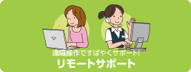 遠隔操作ですばやくサポート!リモートサポート