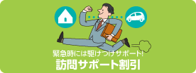 緊急時には駆けつけサポート!訪問サポート割引